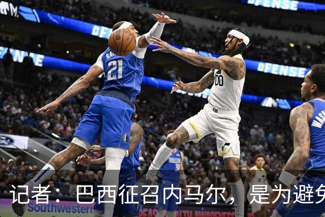 记者：巴西征召内马尔，是为避免他缺席成为球队表现不佳的借口